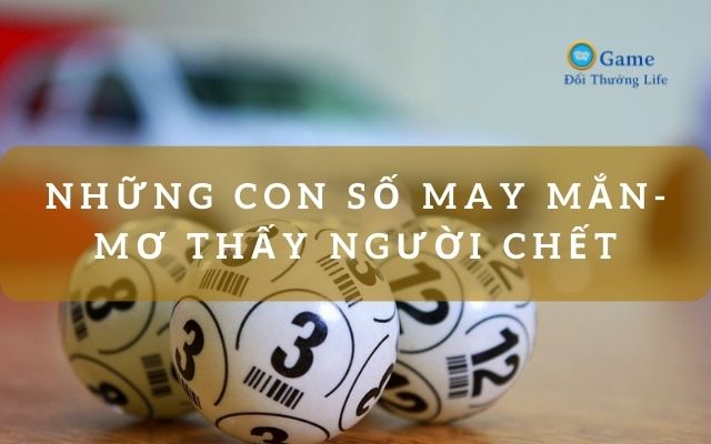 Những con số may mắn liên quan tới giấc mơ thấy người chết