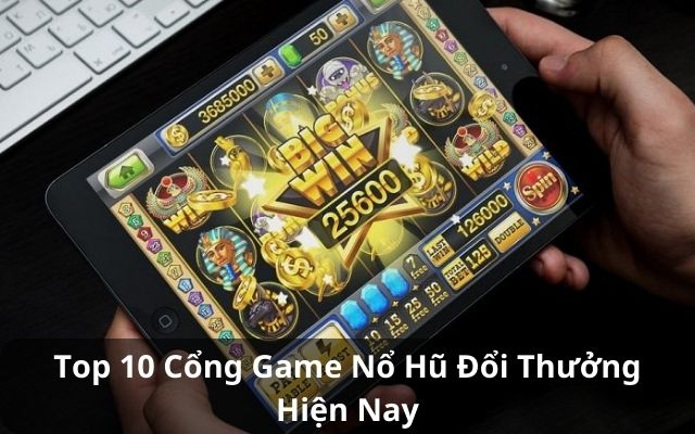 Top 10 cổng game nổ hũ đổi thưởng hiện nay